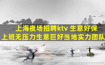 上海夜场招聘ktv 生意好保上班无压力生意巨好当地实力团队